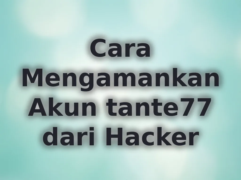 Cara Mengamankan Akun tante77 dari Hacker